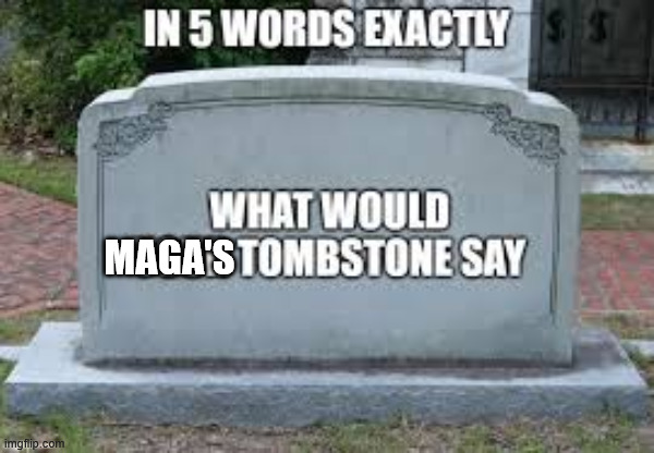 5 words tombstone | MAGA'S | image tagged in 5 words tombstone | made w/ Imgflip meme maker