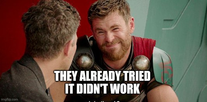 Thor Really | THEY ALREADY TRIED 
IT DIDN'T WORK | image tagged in thor really | made w/ Imgflip meme maker