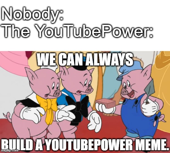 Bored | Nobody:

The YouTubePower:; WE CAN ALWAYS; BUILD A YOUTUBEPOWER MEME. | image tagged in we can always,memes,oh wow are you actually reading these tags,three little pigs,house of mouse | made w/ Imgflip meme maker