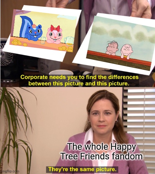 What's the difference between htf and peanuts? NOTHING. | The whole Happy Tree Friends fandom | image tagged in memes,they're the same picture | made w/ Imgflip meme maker