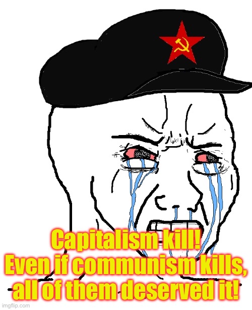 The 2 different pro communist arguments put together | Capitalism kill! Even if communism kills, all of them deserved it! | image tagged in frustrated communist wojak | made w/ Imgflip meme maker