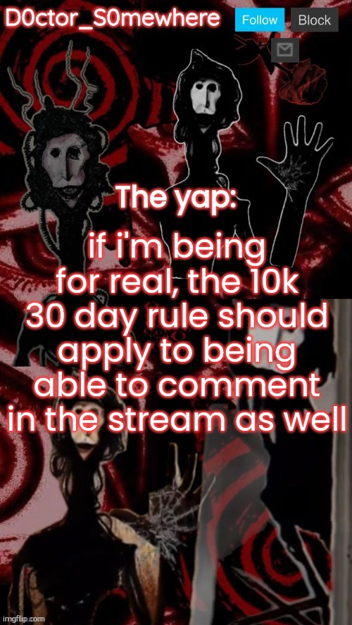 doctor somewhere's announcement temp | if i'm being for real, the 10k 30 day rule should apply to being able to comment in the stream as well | image tagged in doctor somewhere's announcement temp | made w/ Imgflip meme maker