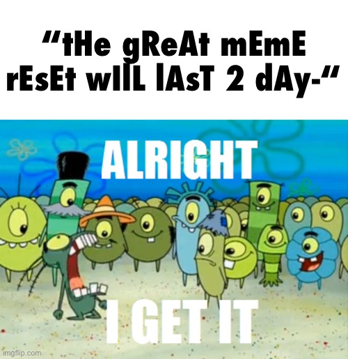 it’s all i see, it’s all great meme reset bad, it’s all great meme reset bad… i’m going insane… | “tHe gReAt mEmE rEsEt wIlL lAsT 2 dAy-“ | image tagged in alright i get it,great meme reset,i hate knitters | made w/ Imgflip meme maker