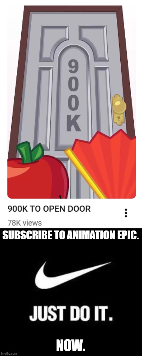 Please subscribe to AnimationEpic!!! | SUBSCRIBE TO ANIMATION EPIC. NOW. | image tagged in just do it,inanimate insanity,animationepic | made w/ Imgflip meme maker