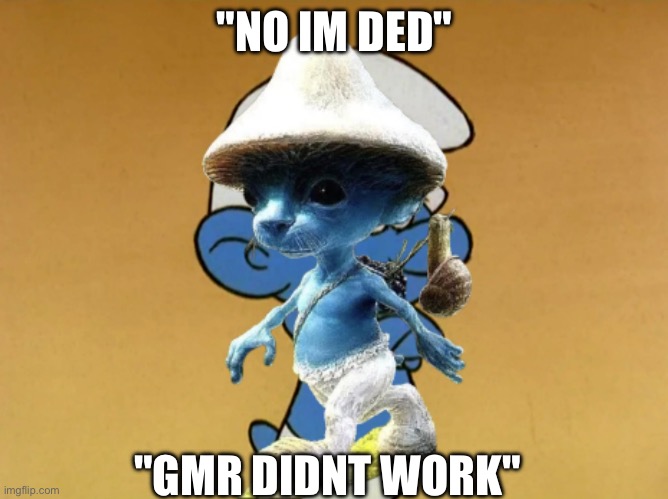 Grouchy Smurf | "NO IM DED"; "GMR DIDNT WORK" | image tagged in grouchy smurf | made w/ Imgflip meme maker