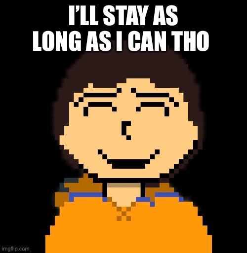 I’LL STAY AS LONG AS I CAN THO | made w/ Imgflip meme maker