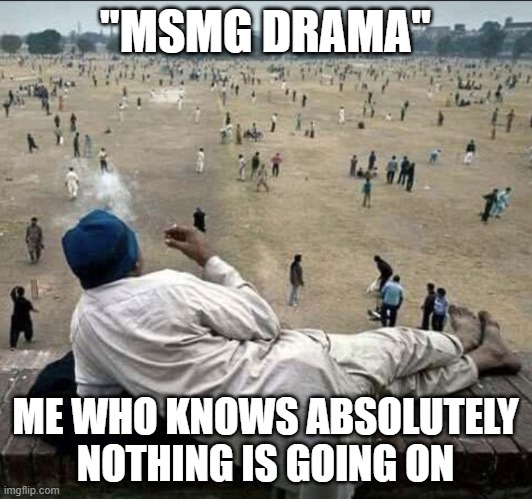 I don't look at memes alot | "MSMG DRAMA"; ME WHO KNOWS ABSOLUTELY NOTHING IS GOING ON | image tagged in old man chilling | made w/ Imgflip meme maker
