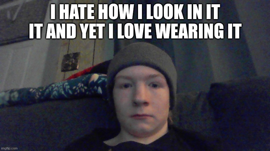 I HATE HOW I LOOK IN IT IT AND YET I LOVE WEARING IT | made w/ Imgflip meme maker