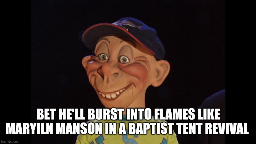 BUBBA J | BET HE'LL BURST INTO FLAMES LIKE MARYILN MANSON IN A BAPTIST TENT REVIVAL | image tagged in bubba j | made w/ Imgflip meme maker