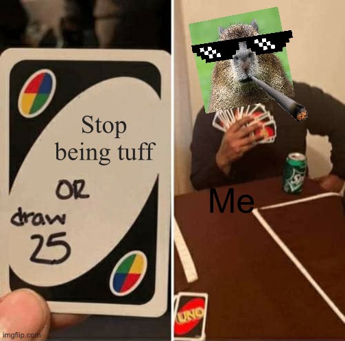 King Clappybara | Stop being tuff; Me | image tagged in memes,uno draw 25 cards,yes king,clappybara claps your mom | made w/ Imgflip meme maker
