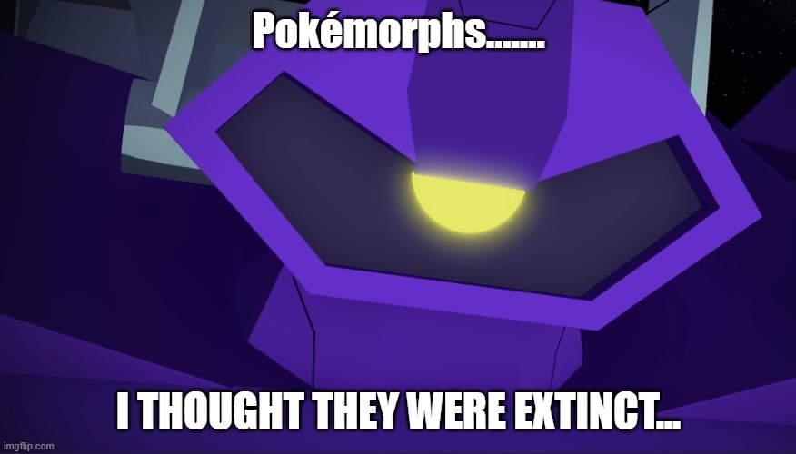 Pokémorphs are back | Pokémorphs....... I THOUGHT THEY WERE EXTINCT... | image tagged in angry shockwave,pokemon,i thought they were extinct,anger,oh come on,pokemorph | made w/ Imgflip meme maker