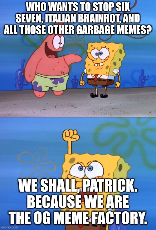 let's do this | WHO WANTS TO STOP SIX SEVEN, ITALIAN BRAINROT, AND ALL THOSE OTHER GARBAGE MEMES? WE SHALL, PATRICK. BECAUSE WE ARE THE OG MEME FACTORY. | image tagged in who's ready i'm ready,lets go,spongebob,patrick,here we go,oh wow are you actually reading these tags | made w/ Imgflip meme maker