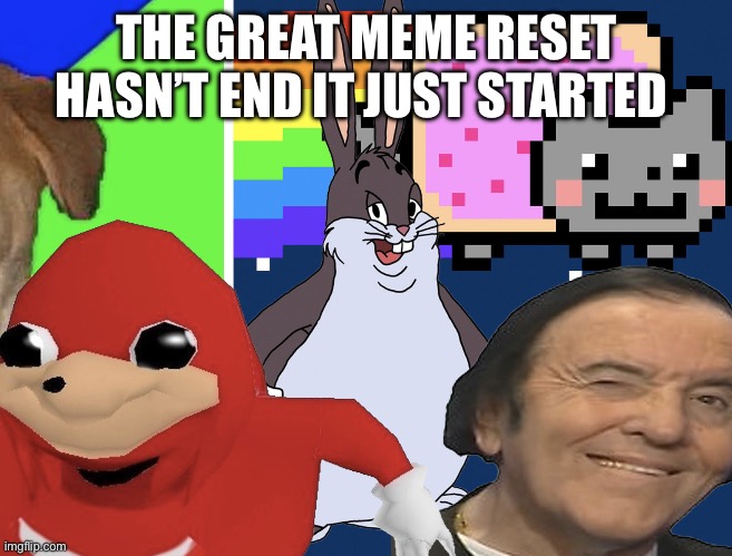 The great meme reset. | THE GREAT MEME RESET HASN’T END IT JUST STARTED | image tagged in great meme reset | made w/ Imgflip meme maker