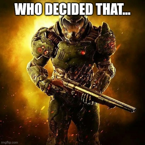 Doom SLAYER | WHO DECIDED THAT... | image tagged in doom slayer | made w/ Imgflip meme maker