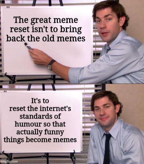 Hot take | The great meme reset isn't to bring back the old memes; It's to reset the internet's standards of humour so that actually funny things become memes | image tagged in jim halpert explains,memes,great meme reset,opinion | made w/ Imgflip meme maker