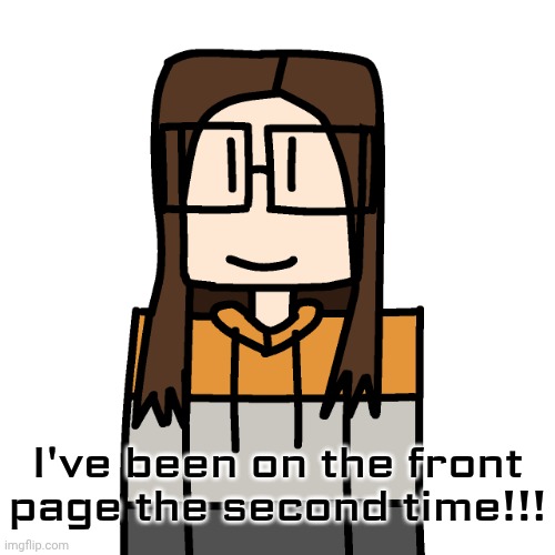 First time was in 2024 with that email verification to comment meme! | I've been on the front page the second time!!! | image tagged in oakleymendelevia/cara dev self portrait,front page | made w/ Imgflip meme maker