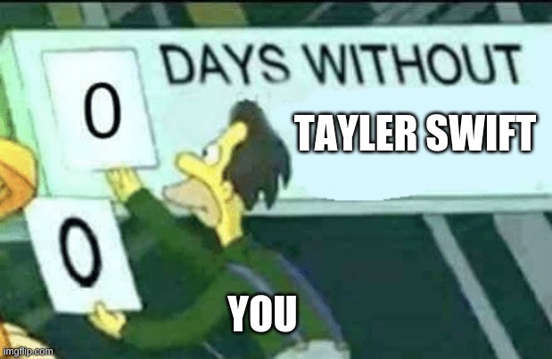 0 days without (Lenny, Simpsons) | TAYLER SWIFT; YOU | image tagged in 0 days without lenny simpsons | made w/ Imgflip meme maker