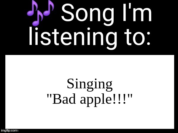 Use this if u wanna post the song ur currently listening to | Singing "Bad apple!!!" | image tagged in use this if u wanna post the song ur currently listening to | made w/ Imgflip meme maker