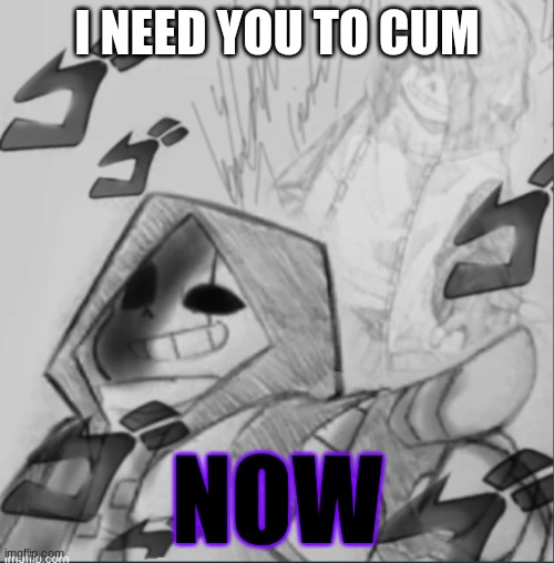 Epic! Sans pointing at you | I NEED YOU TO CUM; NOW | image tagged in epic sans pointing at you | made w/ Imgflip meme maker