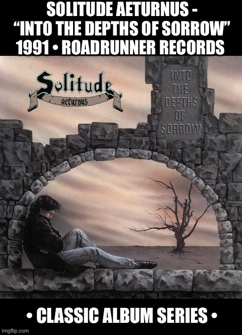 The fantastic debut of the epic doom metal greats… | SOLITUDE AETURNUS - “INTO THE DEPTHS OF SORROW”
1991 • ROADRUNNER RECORDS | image tagged in heavy metal,solitude aeturnus,into the depths of sorrow,classic album series,doom metal | made w/ Imgflip meme maker