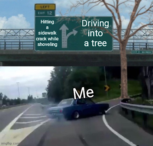 Left Exit 12 Off Ramp | Hitting a sidewalk crack while shoveling; Driving into a tree; Me | image tagged in memes,car accident | made w/ Imgflip meme maker