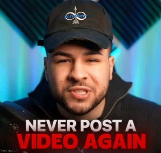 Never post a video again | image tagged in never post a video again | made w/ Imgflip meme maker