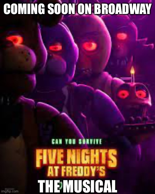 Fnaf musical pls | COMING SOON ON BROADWAY; THE MUSICAL | image tagged in fnaf movie poster | made w/ Imgflip meme maker