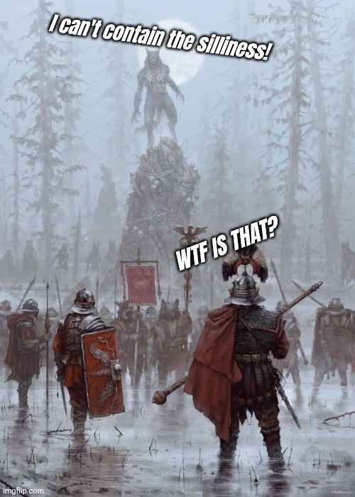 The silliness cannot be contained! | I can't contain the silliness! WTF IS THAT? | image tagged in memez,roman empire,warewolves,this totally happened pinky promise | made w/ Imgflip meme maker