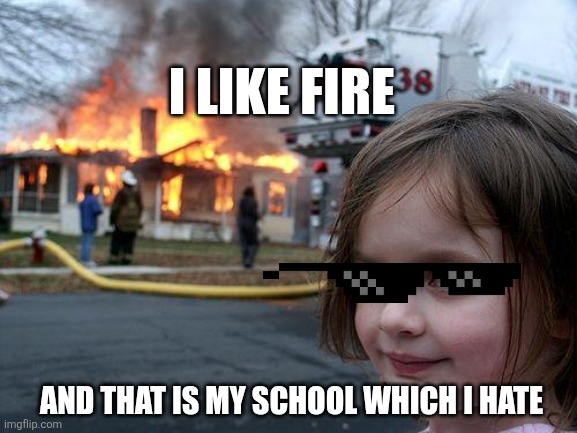Disaster Girl Meme | I LIKE FIRE; AND THAT IS MY SCHOOL WHICH I HATE | image tagged in memes,disaster girl | made w/ Imgflip meme maker