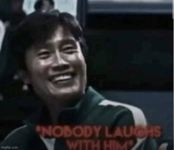 Nobody laughs with him | image tagged in nobody laughs with him | made w/ Imgflip meme maker
