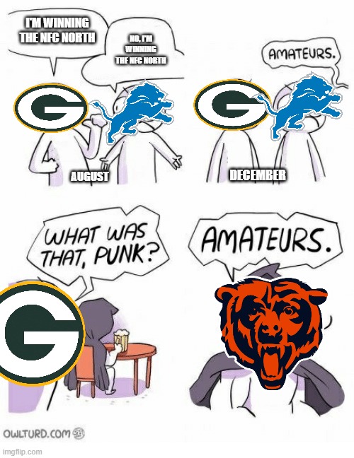 Basically the NFC North | I'M WINNING THE NFC NORTH; NO, I'M WINNING THE NFC NORTH; DECEMBER; AUGUST | image tagged in amateurs | made w/ Imgflip meme maker