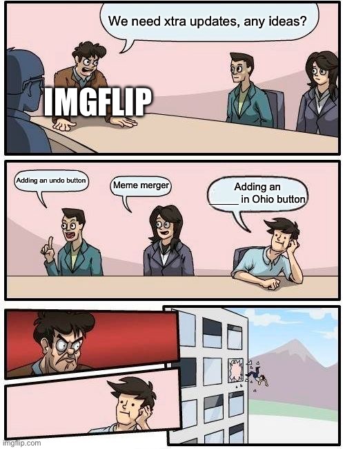 Make an update | We need xtra updates, any ideas? IMGFLIP; Adding an undo button; Meme merger; Adding an _____ in Ohio button | image tagged in memes,boardroom meeting suggestion | made w/ Imgflip meme maker