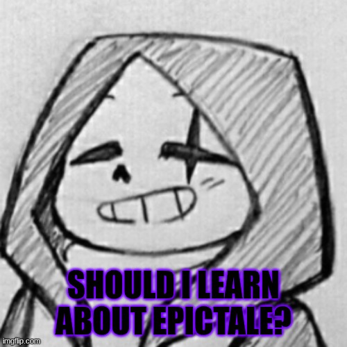 Epic! Sans relieved | SHOULD I LEARN ABOUT EPICTALE? | image tagged in epic sans relieved | made w/ Imgflip meme maker