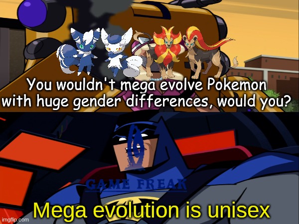 I've always thought it'd be too hard | You wouldn't mega evolve Pokemon with huge gender differences, would you? Mega evolution is unisex | image tagged in memes,funny,pokemon,gaming | made w/ Imgflip meme maker