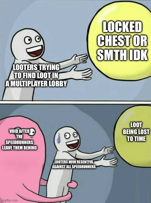 A meme for every entity every day 18: Void | LOCKED CHEST OR SMTH IDK; LOOTERS TRYING TO FIND LOOT IN A MULTIPLAYER LOBBY; LOOT BEING LOST TO TIME; VOID AFTER THE SPEEDRUNNERS LEAVE THEM BEHIND; LOOTERS NOW RESENTFUL AGAINST ALL SPEEDRUNNERS | image tagged in memes,running away balloon,void,roblox doors | made w/ Imgflip meme maker