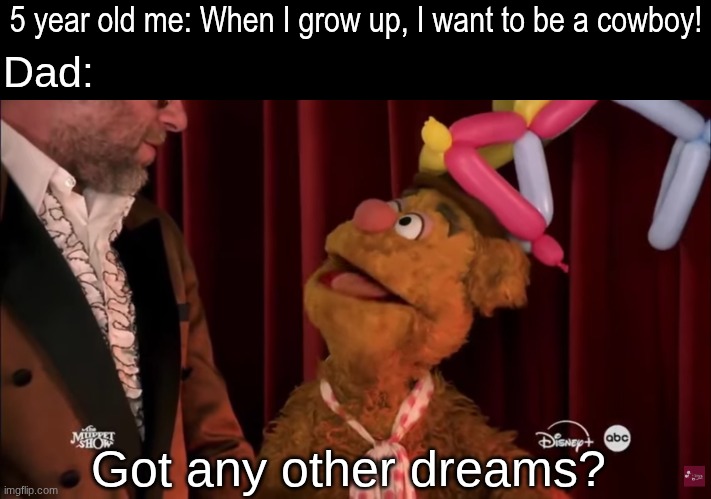 I'll get back to you when I'm 13 | 5 year old me: When I grow up, I want to be a cowboy! Dad:; Got any other dreams? | image tagged in memes,funny,relatable,muppets | made w/ Imgflip meme maker