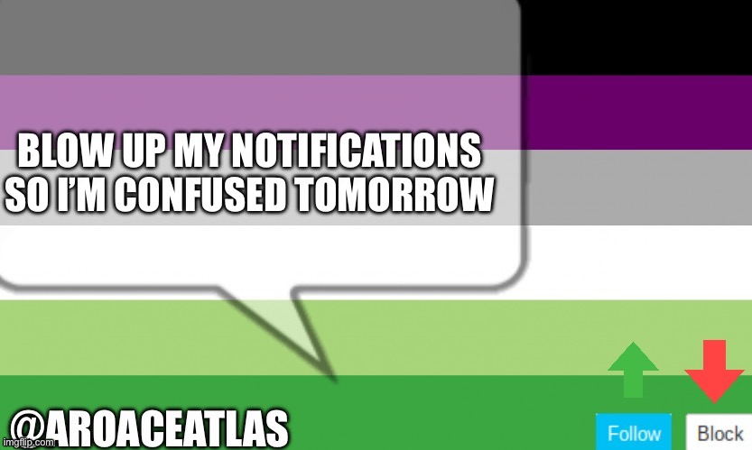 Aroaceatlas announcement template | BLOW UP MY NOTIFICATIONS SO I’M CONFUSED TOMORROW | image tagged in aroaceatlas announcement template | made w/ Imgflip meme maker