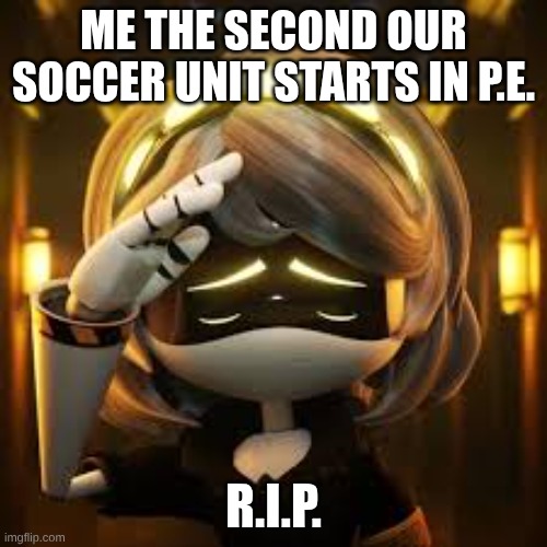 Murder Drones meme | ME THE SECOND OUR SOCCER UNIT STARTS IN P.E. R.I.P. | image tagged in murder drones | made w/ Imgflip meme maker