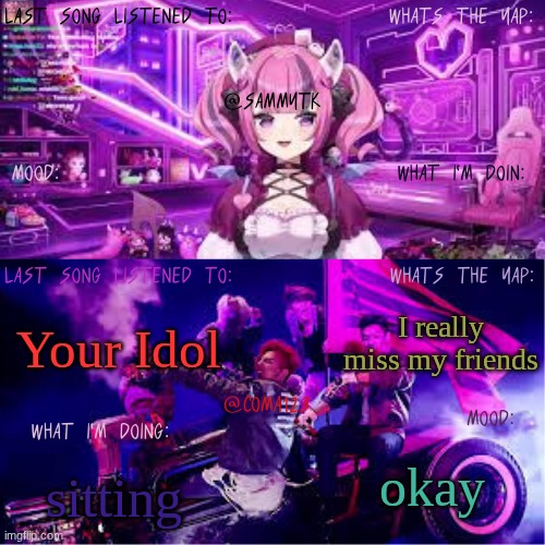 COMA123 & SammyTK's shared temp | I really miss my friends; Your Idol; okay; sitting | image tagged in coma123 sammytk's shared temp | made w/ Imgflip meme maker
