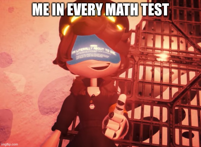 Funny N meme murder dronew | ME IN EVERY MATH TEST | image tagged in i am literally about to die,murder drones | made w/ Imgflip meme maker