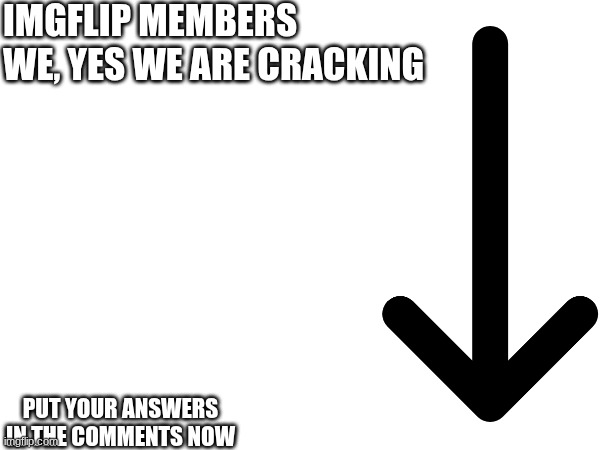 lets see what y'all cook | IMGFLIP MEMBERS WE, YES WE ARE CRACKING; PUT YOUR ANSWERS IN THE COMMENTS NOW | image tagged in sex | made w/ Imgflip meme maker