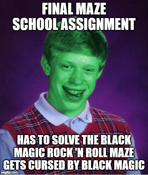 Maze School Black Magic Rock 'n Roll | FINAL MAZE SCHOOL ASSIGNMENT; HAS TO SOLVE THE BLACK MAGIC ROCK 'N ROLL MAZE GETS CURSED BY BLACK MAGIC | image tagged in bad luck brian radioactive,magic | made w/ Imgflip meme maker