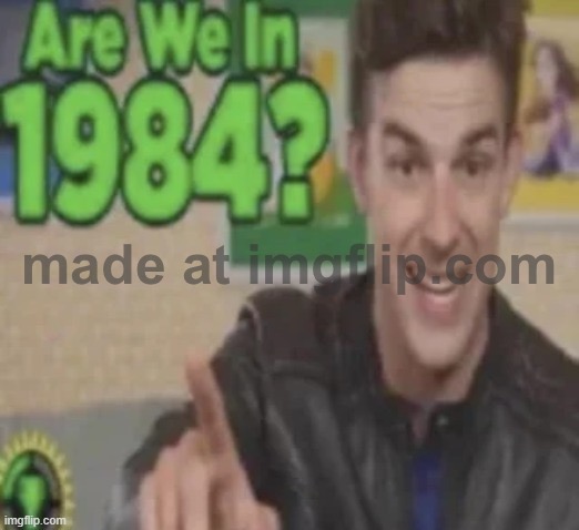 Are We In 1984? | image tagged in are we in 1984 | made w/ Imgflip meme maker