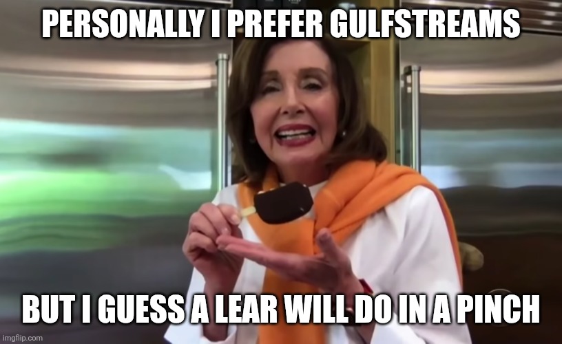 Nancy Pelosi Icecream | PERSONALLY I PREFER GULFSTREAMS BUT I GUESS A LEAR WILL DO IN A PINCH | image tagged in nancy pelosi icecream | made w/ Imgflip meme maker