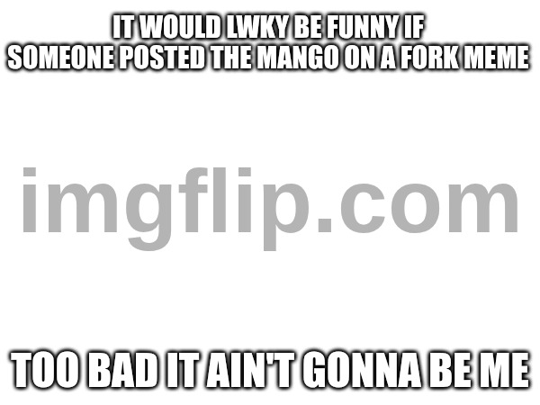 BIG ASS WATERMARK | IT WOULD LWKY BE FUNNY IF SOMEONE POSTED THE MANGO ON A FORK MEME; TOO BAD IT AIN'T GONNA BE ME | image tagged in good boy | made w/ Imgflip meme maker