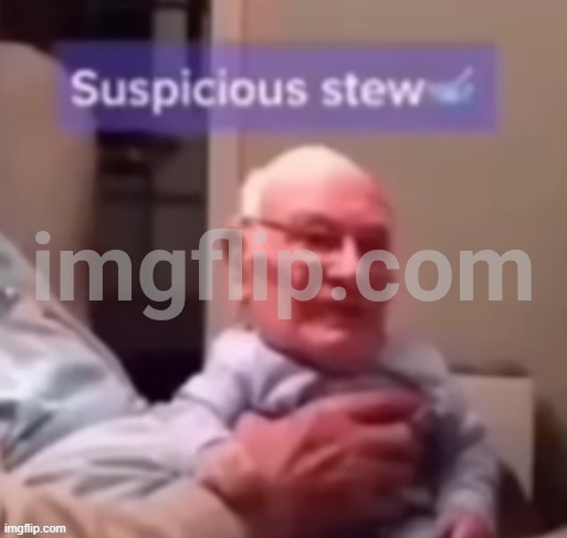 Suspicious stew | image tagged in suspicious stew | made w/ Imgflip meme maker