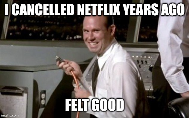 Unplugged | I CANCELLED NETFLIX YEARS AGO FELT GOOD | image tagged in unplugged | made w/ Imgflip meme maker