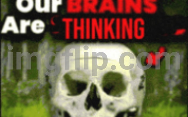 our brains are thinking | image tagged in our brains are thinking | made w/ Imgflip meme maker