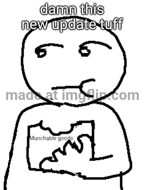 Munchable goods | damn this new update tuff | image tagged in munchable goods | made w/ Imgflip meme maker