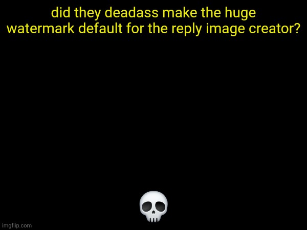 did they deadass make the huge watermark default for the reply image creator? 💀 | made w/ Imgflip meme maker